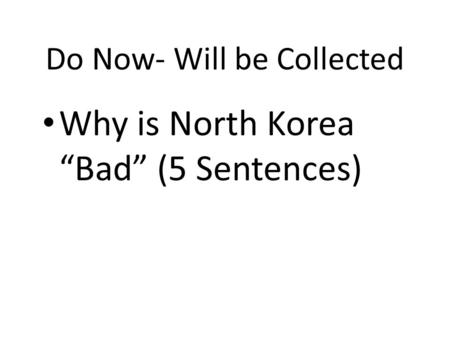 Do Now- Will be Collected Why is North Korea “Bad” (5 Sentences)