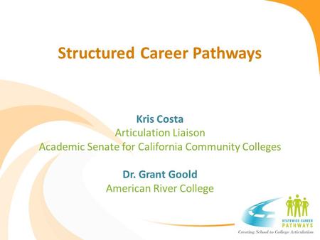 Structured Career Pathways Kris Costa Articulation Liaison Academic Senate for California Community Colleges Dr. Grant Goold American River College.