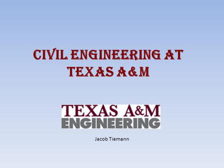 Civil Engineering at Texas A&M Jacob Tiemann. What is a Civil Engineer? Someone that: – Designs structures to improve society – Reviews plans of structures.