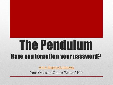 The Pendulum Have you forgotten your password? www.thepen-dulum.org Your One-stop Online Writers’ Hub.
