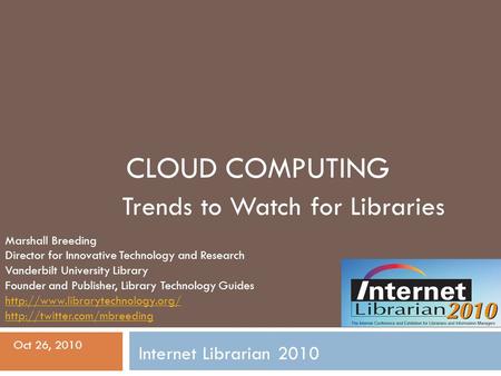CLOUD COMPUTING Trends to Watch for Libraries Marshall Breeding Director for Innovative Technology and Research Vanderbilt University Library Founder and.