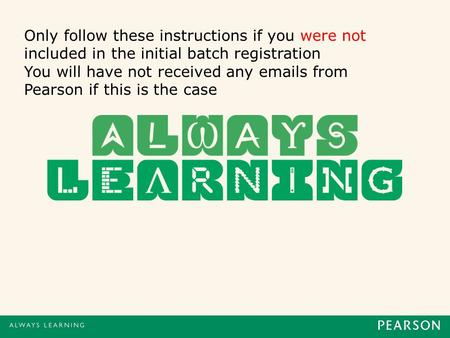 Only follow these instructions if you were not included in the initial batch registration You will have not received any emails from Pearson if this is.