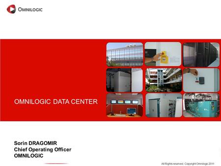 Sorin DRAGOMIR Chief Operating Officer OMNILOGIC OMNILOGIC DATA CENTER All Rights reserved, Copyright Omnilogic 2011.