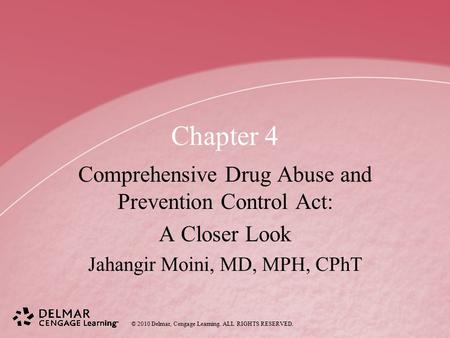 © 2010 Delmar, Cengage Learning. ALL RIGHTS RESERVED. Chapter 4 Comprehensive Drug Abuse and Prevention Control Act: A Closer Look Jahangir Moini, MD,