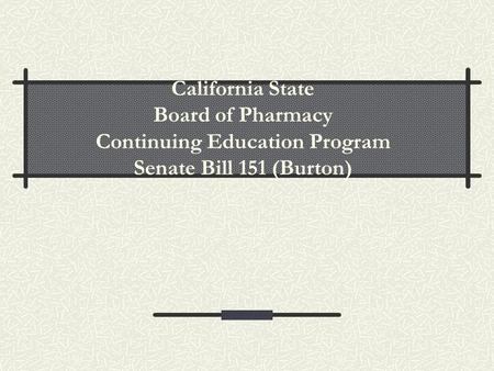 California State Board of Pharmacy Continuing Education Program Senate Bill 151 (Burton)