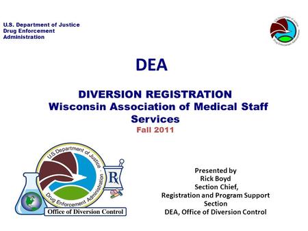 U.S. Department of Justice Drug Enforcement Administration DIVERSION REGISTRATION Wisconsin Association of Medical Staff Services Fall 2011 DEA Presented.