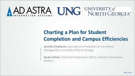 Aais.com Charting a Plan for Student Completion and Campus Efficiencies Jennifer Chadwick, Associate Vice President for Enrollment Management, University.