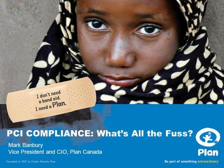 Date goes here PCI COMPLIANCE: What’s All the Fuss? Mark Banbury Vice President and CIO, Plan Canada.