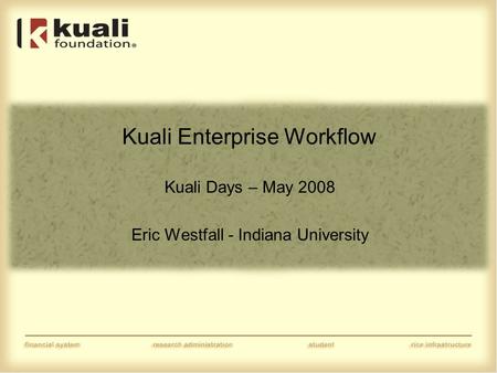 Kuali Enterprise Workflow Kuali Days – May 2008 Eric Westfall - Indiana University.
