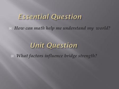  How can math help me understand my world?  What factors influence bridge strength?