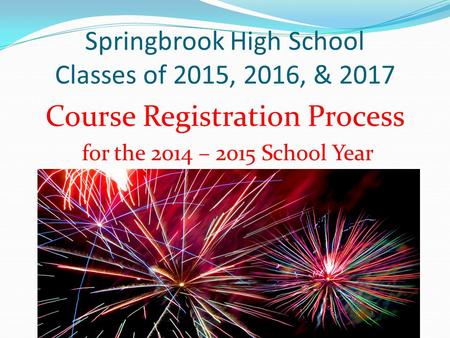 Springbrook High School Classes of 2015, 2016, & 2017 Course Registration Process for the 2014 – 2015 School Year.