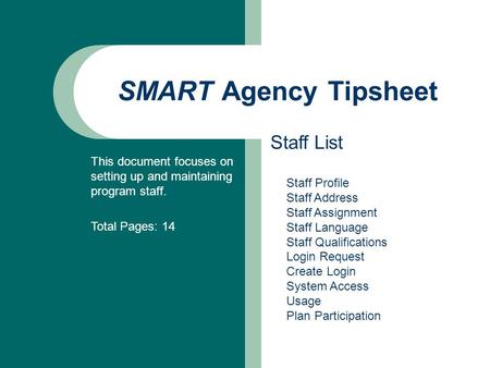SMART Agency Tipsheet Staff List This document focuses on setting up and maintaining program staff. Total Pages: 14 Staff Profile Staff Address Staff Assignment.