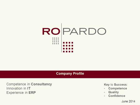 Company Profile June 2014 Key to Success: -Competence -Quality -Confidence Competence in Consultancy Innovation in IT Experience in ERP.