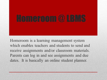 LBMS Homeroom is a learning management system which enables teachers and students to send and receive assignments and/or classroom materials.