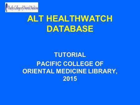 ALT HEALTHWATCH DATABASE TUTORIAL PACIFIC COLLEGE OF ORIENTAL MEDICINE LIBRARY, 2015.