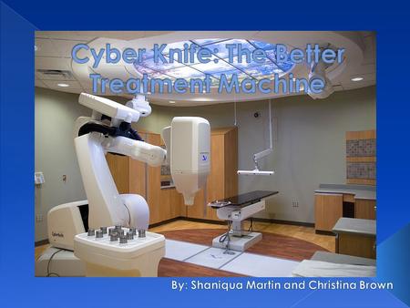  The CyberKnife is a type radiation emitting machine used for the treatment of cancer. It emits radiation in high doses to millimeter precision. The.