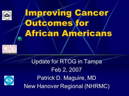 Improving Cancer Outcomes for African Americans Update for RTOG in Tampa Feb 2, 2007 Patrick D. Maguire, MD New Hanover Regional (NHRMC)
