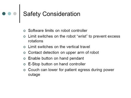 Safety Consideration Software limits on robot controller Limit switches on the robot “wrist” to prevent excess rotations Limit switches on the vertical.