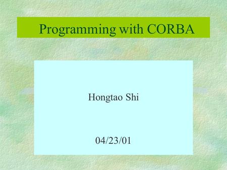 Programming with CORBA Hongtao Shi 04/23/01. §CORBA Overview §Advantages of CORBA §Interface Definition Language §Application: Address Book Outline.