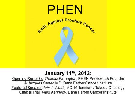 January 11 th, 2012: Opening Remarks: Thomas Farrington, PHEN President & Founder & Jacques Carter, MD, Dana Farber Cancer Institute Featured Speaker: