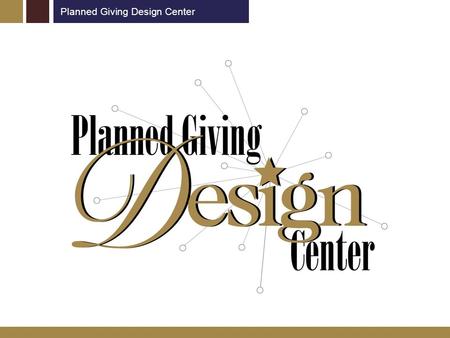 Planned Giving Design Center. What is the Planned Giving Design Center? www.pgdc.com National network of websites dedicated to advancing philanthropy.