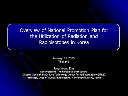 Overview of National Promotion Plan for the Utilization of Radiation and Radioisotopes in Korea January 23, 2005 Thailand Jong Kyung Kim Vice President,