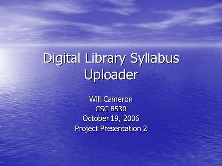 Digital Library Syllabus Uploader Will Cameron CSC 8530 October 19, 2006 Project Presentation 2.