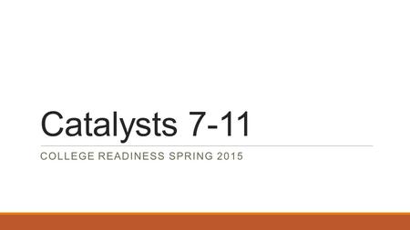 Catalysts 7-11 COLLEGE READINESS SPRING 2015. Catalyst #7February 2, 2015 Question of the Week: How has College Readiness been going for you so far? 1.In.