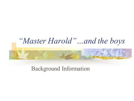 “Master Harold”…and the boys Background Information.