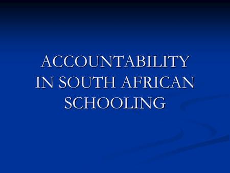 ACCOUNTABILITY IN SOUTH AFRICAN SCHOOLING. General propositions South African schooling is driven largely by supply-side measures South African schooling.
