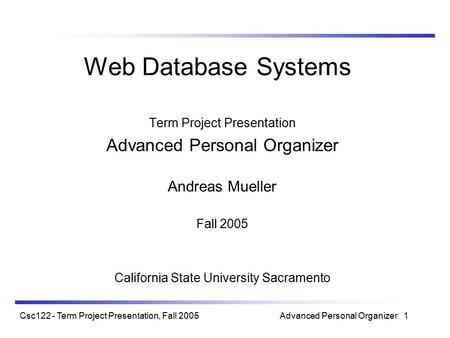 Csc122 - Term Project Presentation, Fall 2005 Advanced Personal Organizer 1 Web Database Systems Term Project Presentation Advanced Personal Organizer.