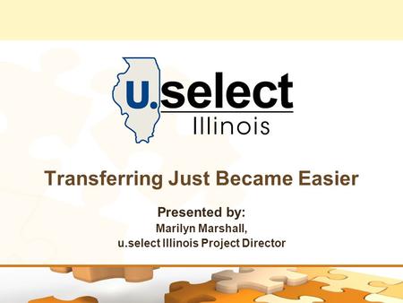 Transferring Just Became Easier Presented by: Marilyn Marshall, u.select Illinois Project Director.