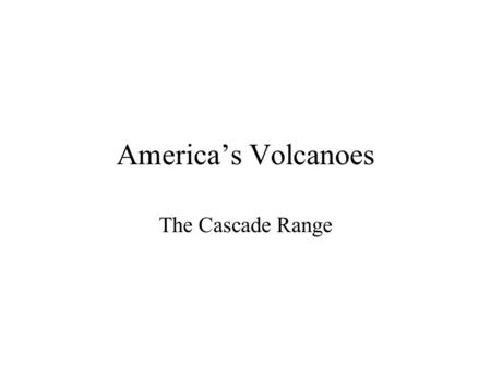 America’s Volcanoes The Cascade Range. America’s Volcanoes The Cascade Range.