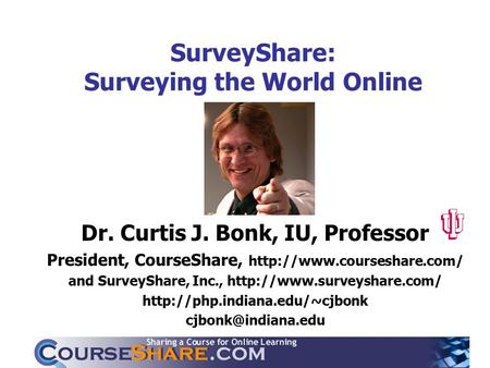 SurveyShare: Surveying the World Online Dr. Curtis J. Bonk, IU, Professor President, CourseShare,  and SurveyShare, Inc.,