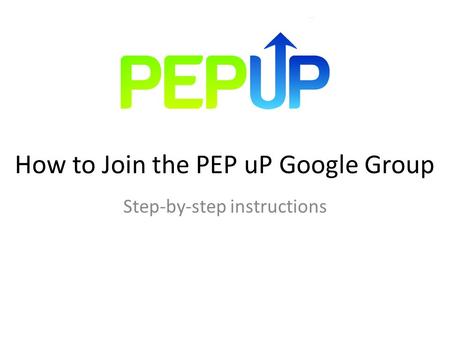 How to Join the PEP uP Google Group Step-by-step instructions.