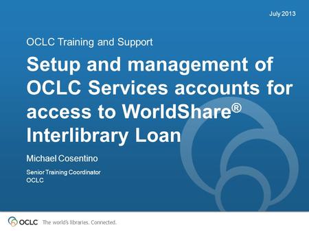 The world’s libraries. Connected. Setup and management of OCLC Services accounts for access to WorldShare ® Interlibrary Loan OCLC Training and Support.