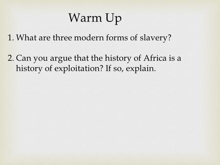 Warm Up 1.What are three modern forms of slavery? 2.Can you argue that the history of Africa is a history of exploitation? If so, explain.