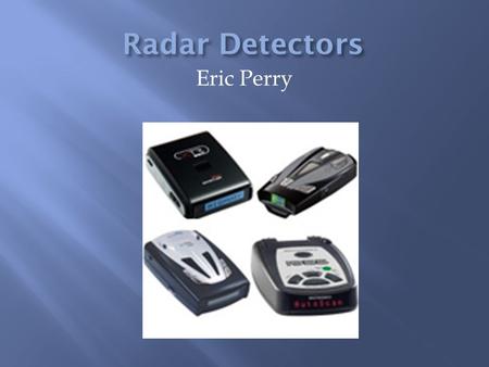Eric Perry.  Since speeding in auto mobiles is so common in everyday life, people decided to use technology to help the drivers get away with it.  Detectors.