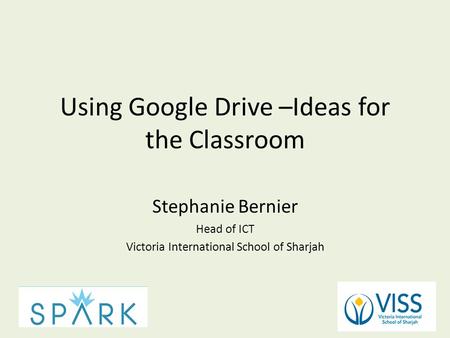 Using Google Drive –Ideas for the Classroom Stephanie Bernier Head of ICT Victoria International School of Sharjah.