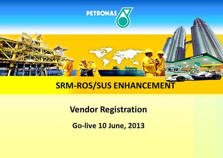 PRESENTATION OUTLINE Vendor Registration Go-live 10 June, 2013 SRM-ROS/SUS ENHANCEMENT.