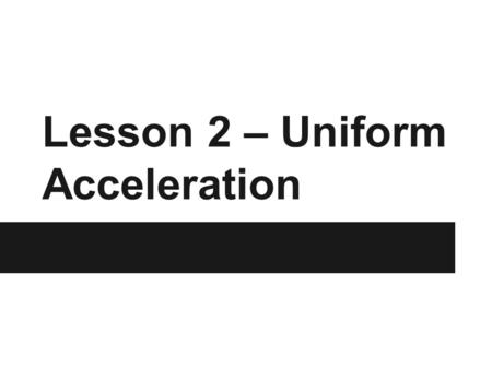 Lesson 2 – Uniform Acceleration