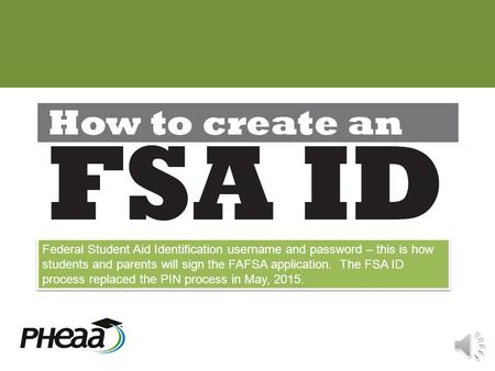 Federal Student Aid Identification username and password – this is how students and parents will sign the FAFSA application. The FSA ID process replaced.