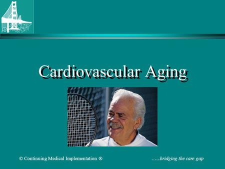 © Continuing Medical Implementation ® …...bridging the care gap Cardiovascular Aging.