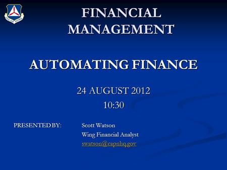 FINANCIAL MANAGEMENT AUTOMATING FINANCE 24 AUGUST 2012 10:30 PRESENTED BY:Scott Watson Wing Financial Analyst