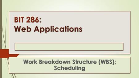 BIT 286: Web Applications Work Breakdown Structure (WBS); Scheduling.