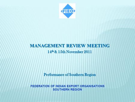 MANAGEMENT REVIEW MEETING 14 th & 15th November 2011 Performance of Southern Region FEDERATION OF INDIAN EXPORT ORGANISATIONS SOUTHERN REGION.