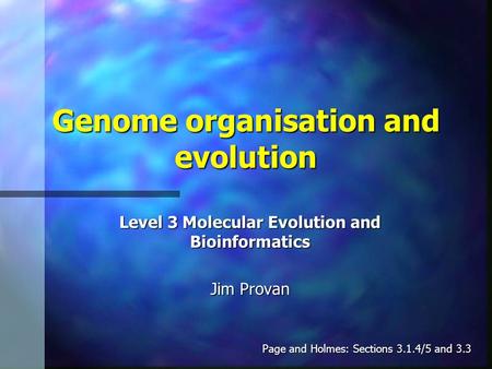 Genome organisation and evolution Level 3 Molecular Evolution and Bioinformatics Jim Provan Page and Holmes: Sections 3.1.4/5 and 3.3.