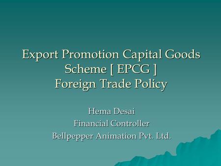 Export Promotion Capital Goods Scheme [ EPCG ] Foreign Trade Policy Hema Desai Financial Controller Bellpepper Animation Pvt. Ltd.