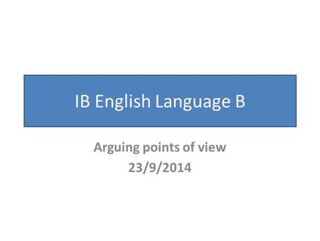 IB English Language B Arguing points of view 23/9/2014.