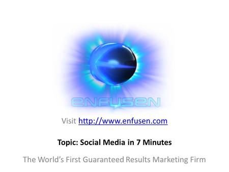 Visit  The World’s First Guaranteed Results Marketing Firm Topic: Social Media in 7 Minutes.